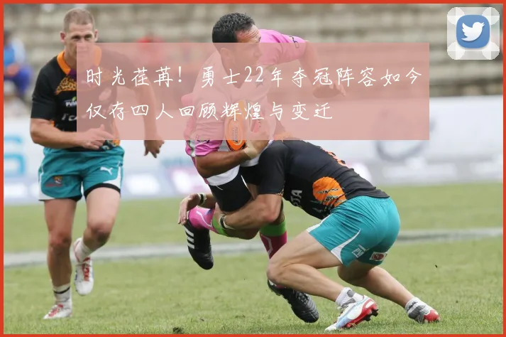 时光荏苒！勇士22年夺冠阵容如今仅存四人回顾辉煌与变迁