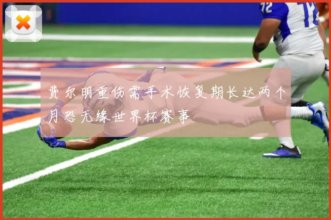 费尔明重伤需手术恢复期长达两个月恐无缘世界杯赛事