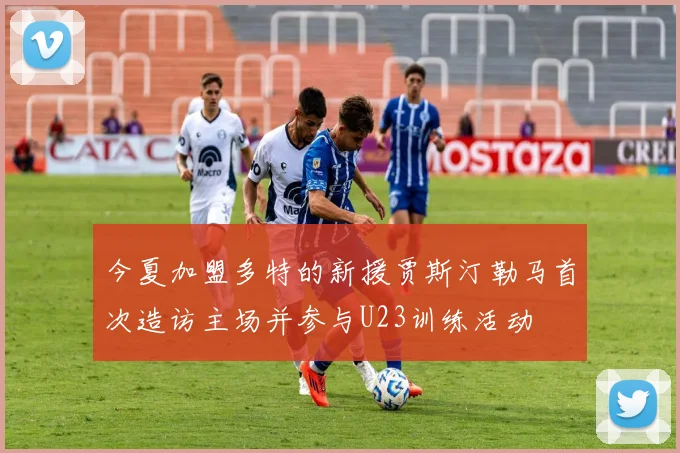 今夏加盟多特的新援贾斯汀勒马首次造访主场并参与U23训练活动