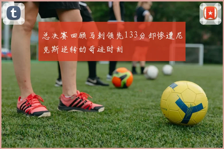 总决赛回顾马刺领先133分却惨遭尼克斯逆转的奇迹时刻