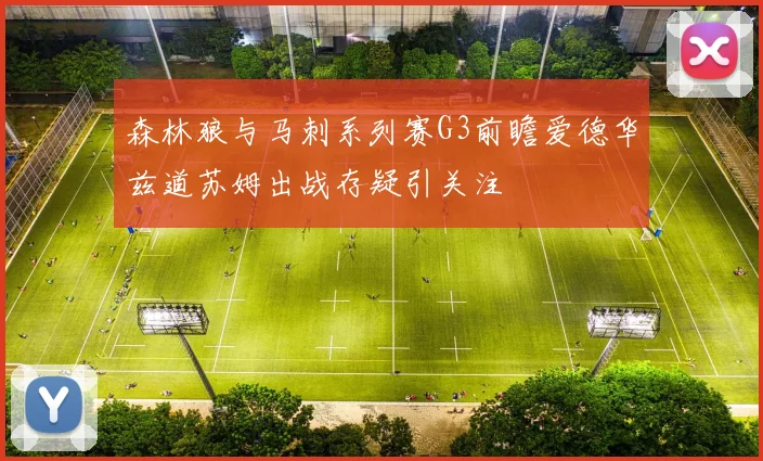 森林狼与马刺系列赛G3前瞻爱德华兹道苏姆出战存疑引关注