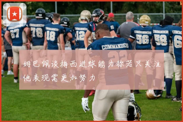 姆巴佩谈梅西进球能力称若只关注他表现需更加努力
