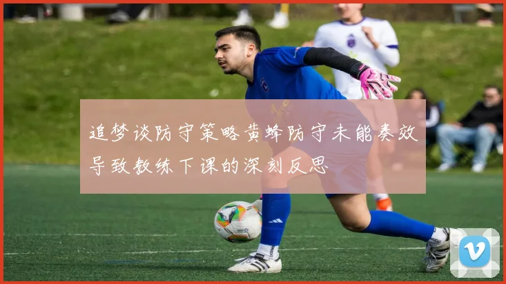 追梦谈防守策略黄蜂防守未能奏效导致教练下课的深刻反思