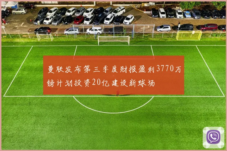 曼联发布第三季度财报盈利3770万镑计划投资20亿建设新球场