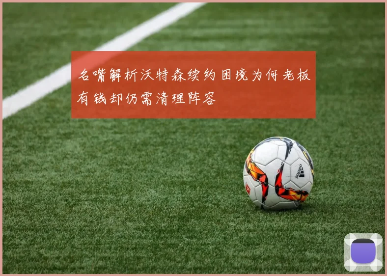 名嘴解析沃特森续约困境为何老板有钱却仍需清理阵容